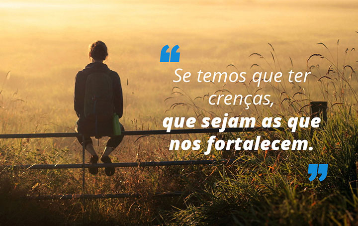 Se temos que ter crenças, que sejam as que nos fortalecem. Se temos que ter crenças, que sejam as que nos fortalecem.